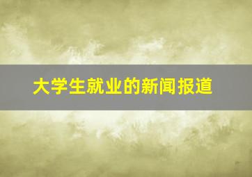 大学生就业的新闻报道