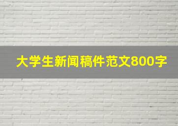 大学生新闻稿件范文800字