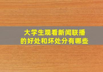 大学生观看新闻联播的好处和坏处分有哪些