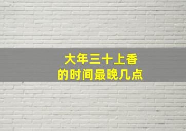 大年三十上香的时间最晚几点