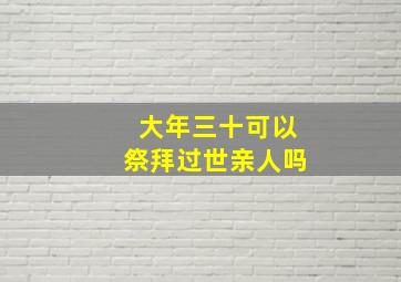 大年三十可以祭拜过世亲人吗