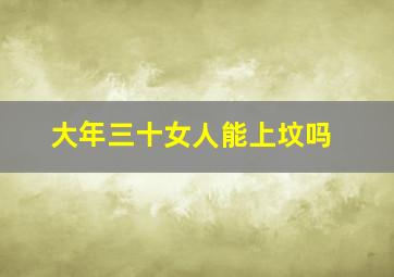 大年三十女人能上坟吗