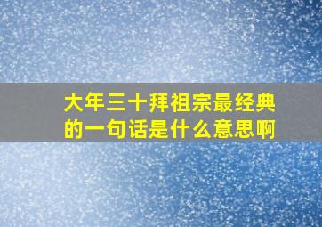 大年三十拜祖宗最经典的一句话是什么意思啊