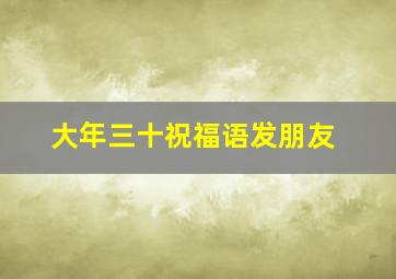 大年三十祝福语发朋友