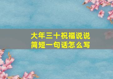 大年三十祝福说说简短一句话怎么写