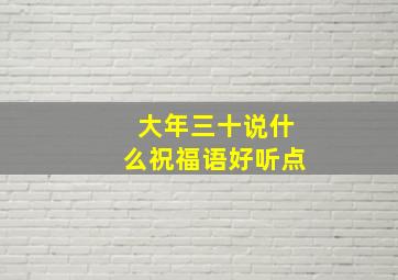 大年三十说什么祝福语好听点