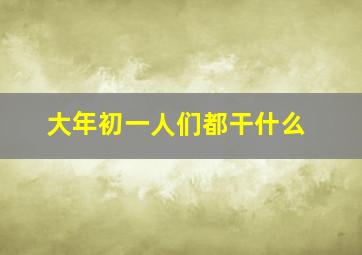 大年初一人们都干什么