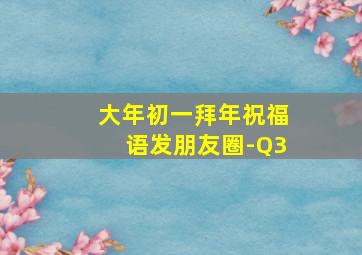 大年初一拜年祝福语发朋友圈-Q3