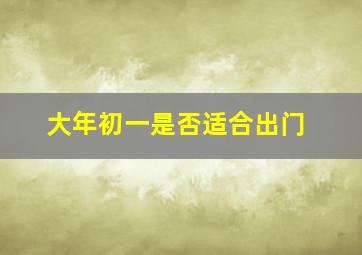 大年初一是否适合出门