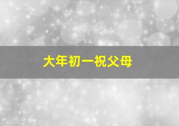 大年初一祝父母