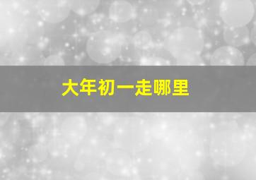 大年初一走哪里