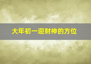 大年初一迎财神的方位