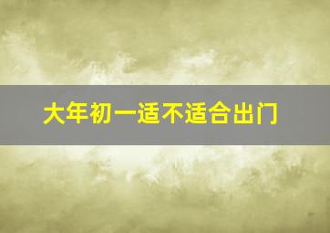 大年初一适不适合出门