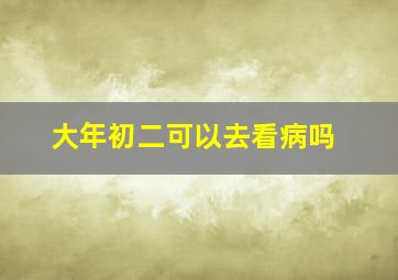 大年初二可以去看病吗