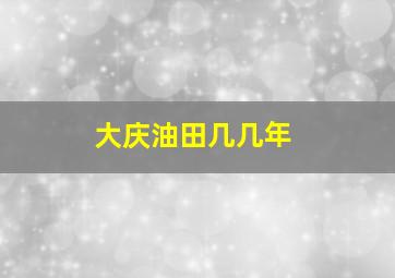 大庆油田几几年