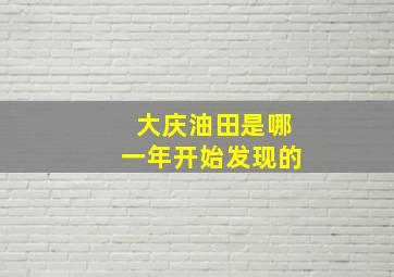 大庆油田是哪一年开始发现的