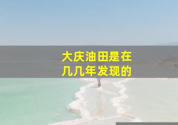 大庆油田是在几几年发现的