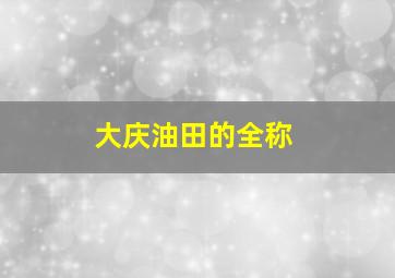 大庆油田的全称