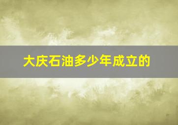 大庆石油多少年成立的