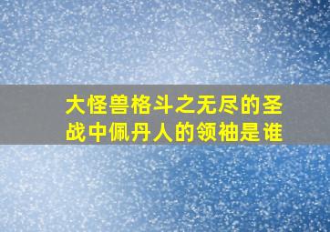 大怪兽格斗之无尽的圣战中佩丹人的领袖是谁