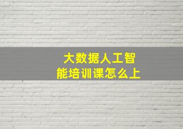 大数据人工智能培训课怎么上