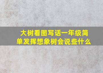 大树看图写话一年级简单发挥想象树会说些什么