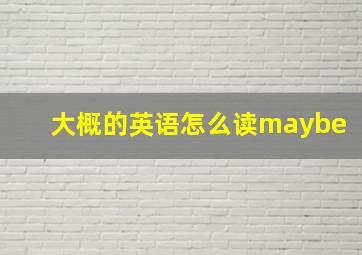 大概的英语怎么读maybe