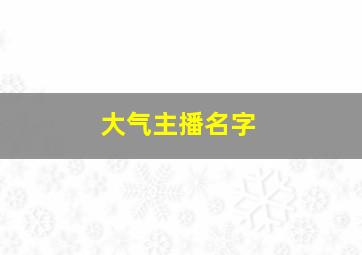 大气主播名字