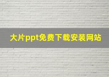 大片ppt免费下载安装网站