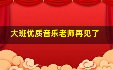 大班优质音乐老师再见了