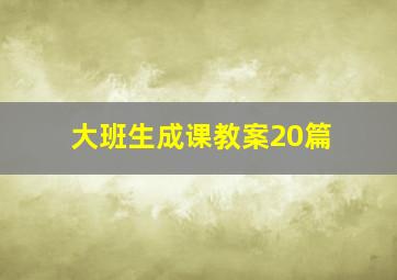 大班生成课教案20篇