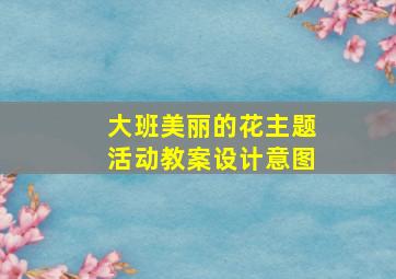 大班美丽的花主题活动教案设计意图