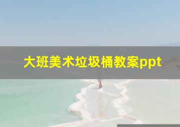 大班美术垃圾桶教案ppt