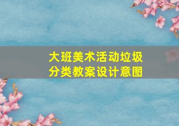 大班美术活动垃圾分类教案设计意图