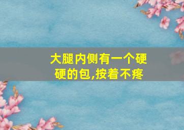 大腿内侧有一个硬硬的包,按着不疼