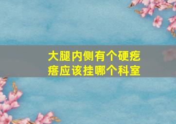 大腿内侧有个硬疙瘩应该挂哪个科室