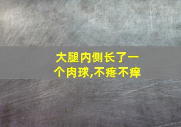 大腿内侧长了一个肉球,不疼不痒