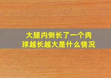 大腿内侧长了一个肉球越长越大是什么情况