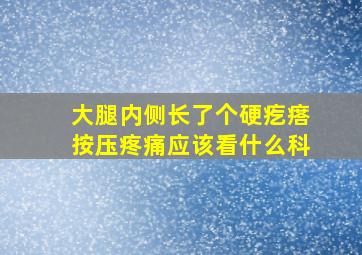 大腿内侧长了个硬疙瘩按压疼痛应该看什么科