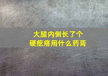 大腿内侧长了个硬疙瘩用什么药膏