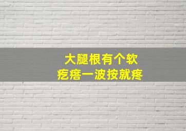 大腿根有个软疙瘩一波按就疼