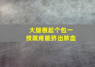 大腿根起个包一按就疼能挤出脓血