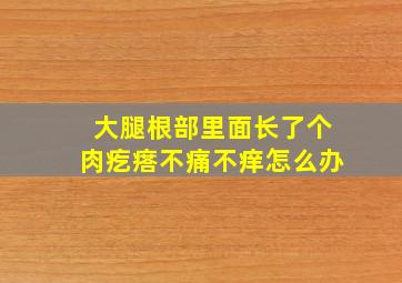 大腿根部里面长了个肉疙瘩不痛不痒怎么办