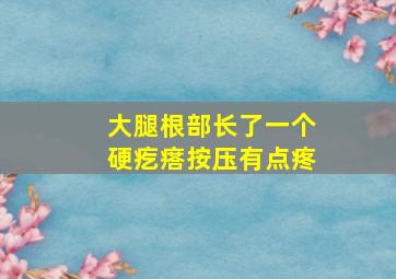 大腿根部长了一个硬疙瘩按压有点疼