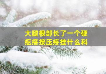 大腿根部长了一个硬疙瘩按压疼挂什么科