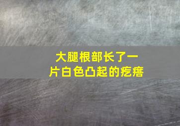 大腿根部长了一片白色凸起的疙瘩