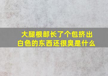 大腿根部长了个包挤出白色的东西还很臭是什么