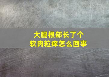 大腿根部长了个软肉粒痒怎么回事