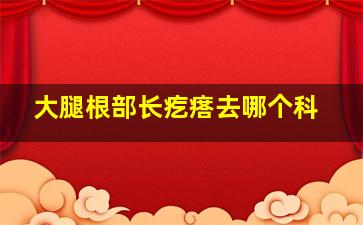 大腿根部长疙瘩去哪个科