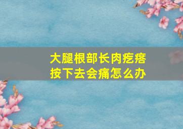 大腿根部长肉疙瘩按下去会痛怎么办